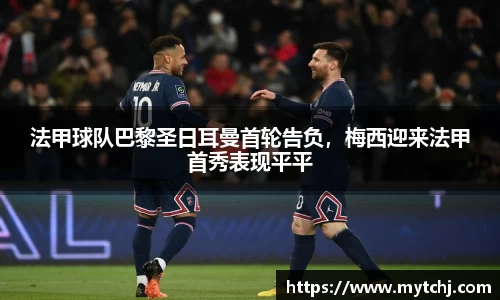 法甲球队巴黎圣日耳曼首轮告负，梅西迎来法甲首秀表现平平