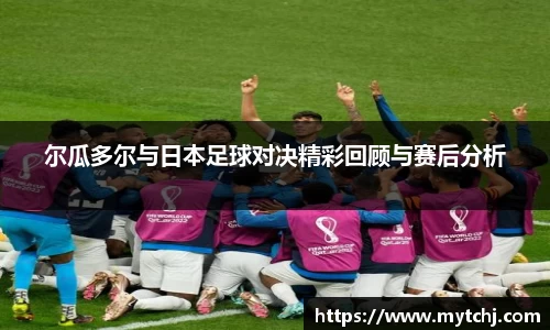 尔瓜多尔与日本足球对决精彩回顾与赛后分析