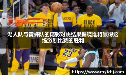 湖人队与黄蜂队的精彩对决结果揭晓谁将赢得这场激烈比赛的胜利