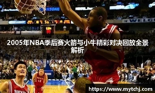 2005年NBA季后赛火箭与小牛精彩对决回放全景解析