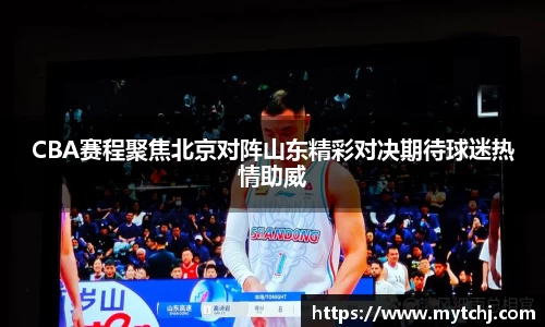 CBA赛程聚焦北京对阵山东精彩对决期待球迷热情助威