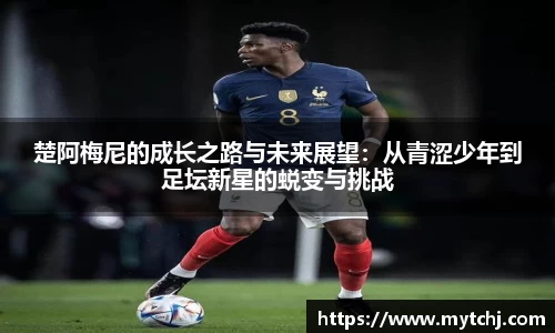 楚阿梅尼的成长之路与未来展望：从青涩少年到足坛新星的蜕变与挑战