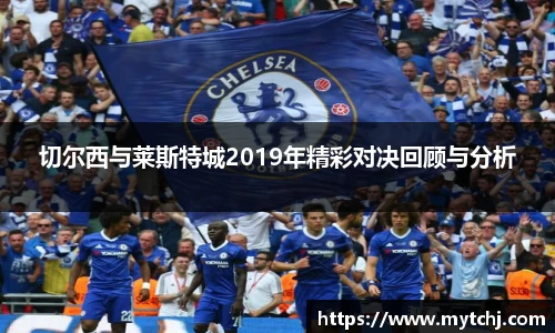 切尔西与莱斯特城2019年精彩对决回顾与分析
