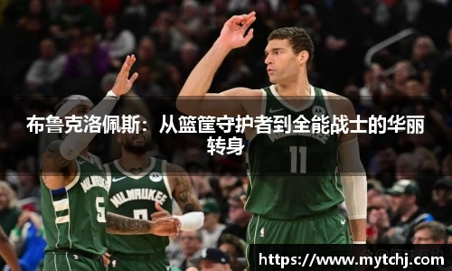 布鲁克洛佩斯：从篮筐守护者到全能战士的华丽转身