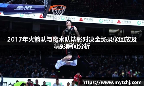 2017年火箭队与魔术队精彩对决全场录像回放及精彩瞬间分析