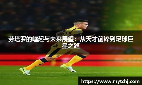 劳塔罗的崛起与未来展望：从天才前锋到足球巨星之路